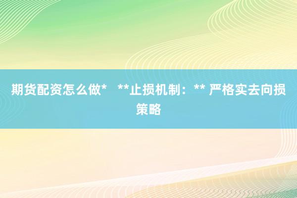 期货配资怎么做*   **止损机制：** 严格实去向损策略