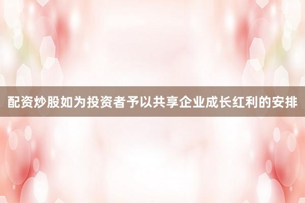 配资炒股如为投资者予以共享企业成长红利的安排
