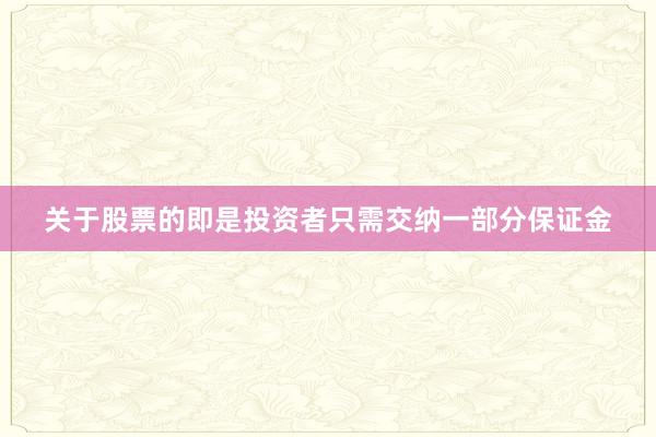 关于股票的即是投资者只需交纳一部分保证金