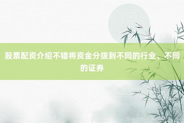 股票配资介绍不错将资金分拨到不同的行业、不同的证券