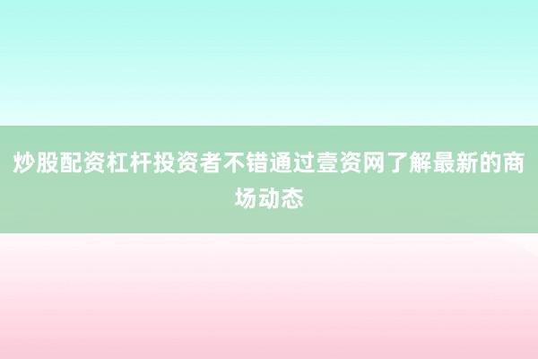 炒股配资杠杆投资者不错通过壹资网了解最新的商场动态