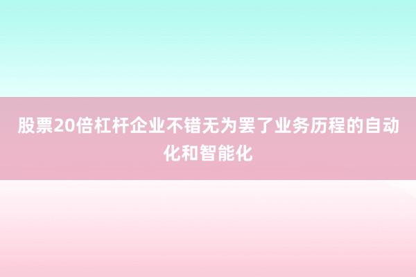 股票20倍杠杆企业不错无为罢了业务历程的自动化和智能化