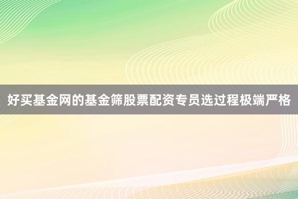 好买基金网的基金筛股票配资专员选过程极端严格