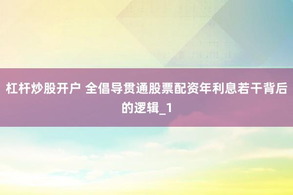 杠杆炒股开户 全倡导贯通股票配资年利息若干背后的逻辑_1