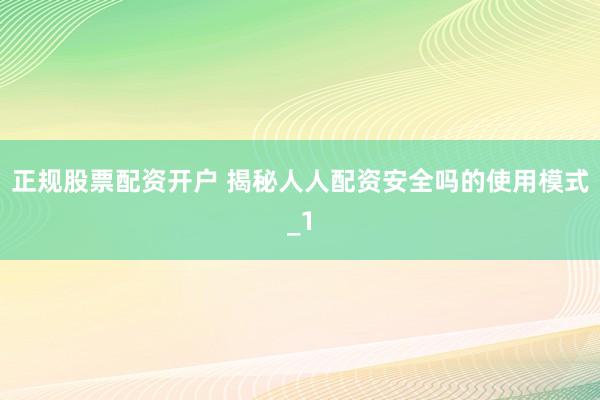正规股票配资开户 揭秘人人配资安全吗的使用模式_1