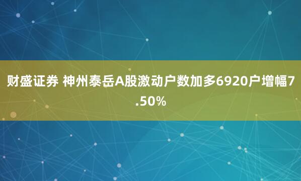 财盛证券 神州泰岳A股激动户数加多6920户增幅7.50%