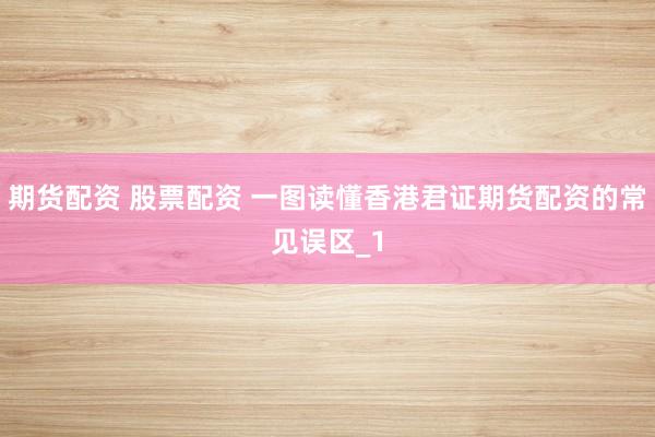 期货配资 股票配资 一图读懂香港君证期货配资的常见误区_1
