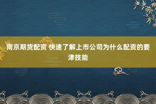 南京期货配资 快速了解上市公司为什么配资的要津技能