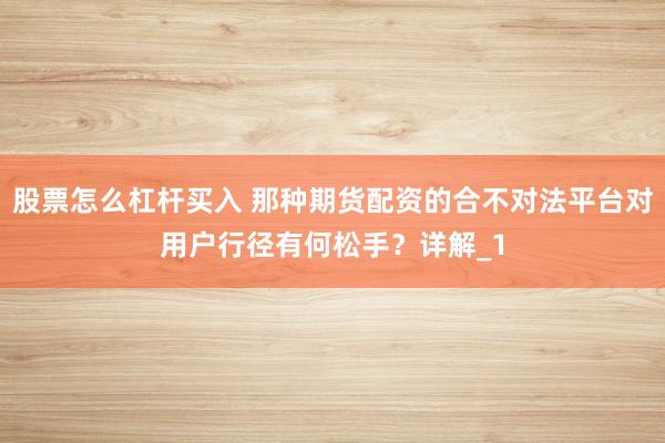 股票怎么杠杆买入 那种期货配资的合不对法平台对用户行径有何松手？详解_1