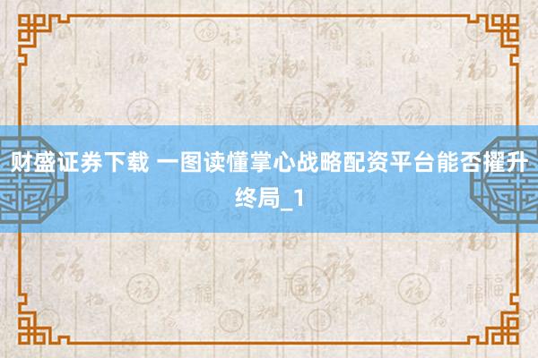 财盛证券下载 一图读懂掌心战略配资平台能否擢升终局_1