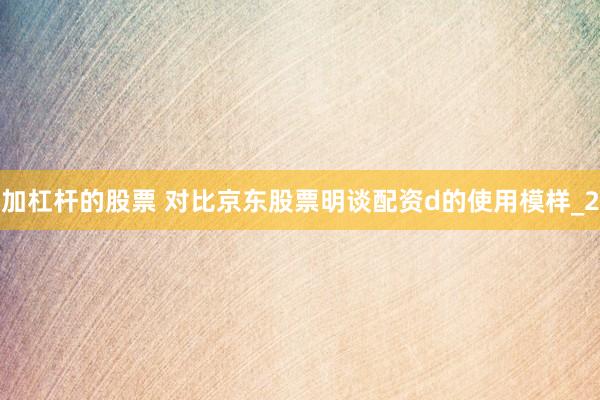 加杠杆的股票 对比京东股票明谈配资d的使用模样_2